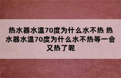 热水器水温70度为什么水不热 热水器水温70度为什么水不热等一会又热了呢